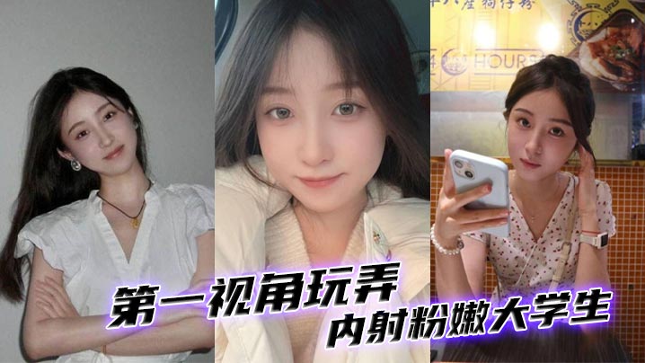 第一视角玩弄内射粉嫩大学生