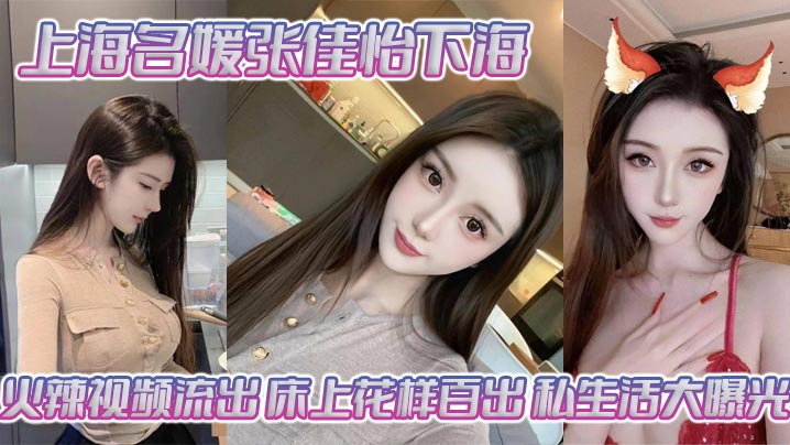 上海名媛张佳怡下海火辣视频流出床上花样百出私生活大曝光