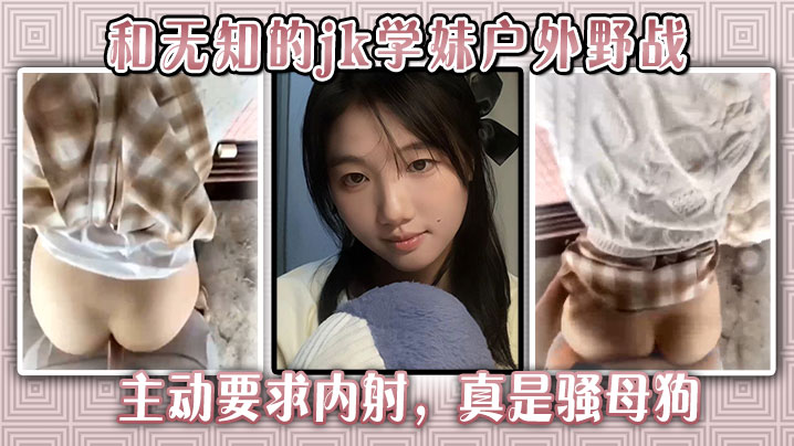 和无知的jk学妹户外野战主动要求内射真是骚母狗