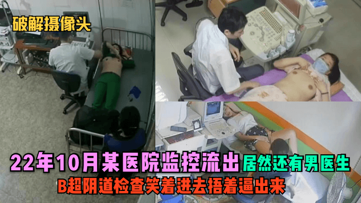 破解摄像头22年10月某医院监控流出B超阴道检查笑着进去捂着逼出来居然还有男医生