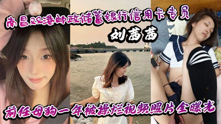 南昌双港邮政储蓄银行信用卡专员刘茜茜前任母狗一年被操烂视频照片全曝光